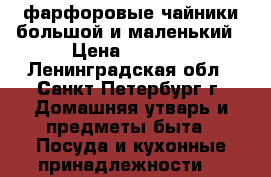 фарфоровые чайники большой и маленький › Цена ­ 1 500 - Ленинградская обл., Санкт-Петербург г. Домашняя утварь и предметы быта » Посуда и кухонные принадлежности   